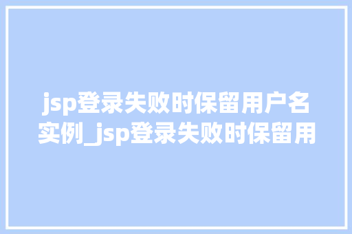 jsp登录失败时保留用户名实例_jsp登录失败时保留用户名实例如何提升用户体验  第1张