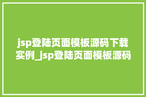 jsp登陆页面模板源码下载实例_jsp登陆页面模板源码下载实例打造专业网页登录界面攻略