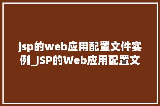 jsp的web应用配置文件实例_JSP的Web应用配置文件实例详细web.xml文件