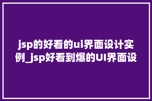 jsp的好看的ui界面设计实例_jsp好看到爆的UI界面设计实例，快来学习这些绝妙的设计方法  第1张