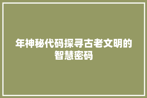 年神秘代码探寻古老文明的智慧密码