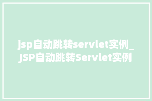 jsp自动跳转servlet实例_JSP自动跳转Servlet实例详解实现页面间的无缝切换  第1张