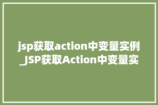 jsp获取action中变量实例_JSP获取Action中变量实例实战与方法分享  第1张