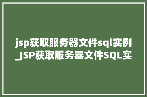 jsp获取服务器文件sql实例_JSP获取服务器文件SQL实例轻松实现数据交互与处理