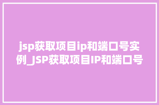 jsp获取项目ip和端口号实例_JSP获取项目IP和端口号实例实战方法大
