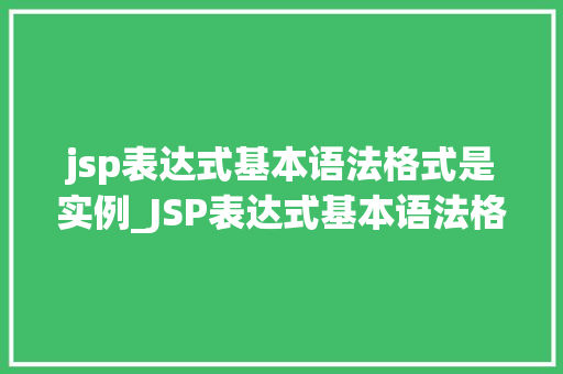 jsp表达式基本语法格式是实例_JSP表达式基本语法格式实例详解与学习指南