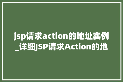 jsp请求action的地址实例_详细JSP请求Action的地址实例实战指南与方法分享