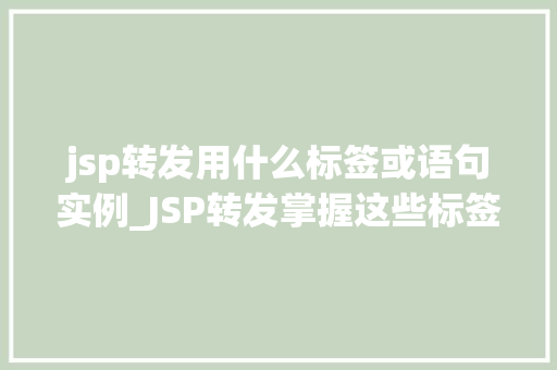 jsp转发用什么标签或语句实例_JSP转发掌握这些标签和语句，轻松实现页面跳转