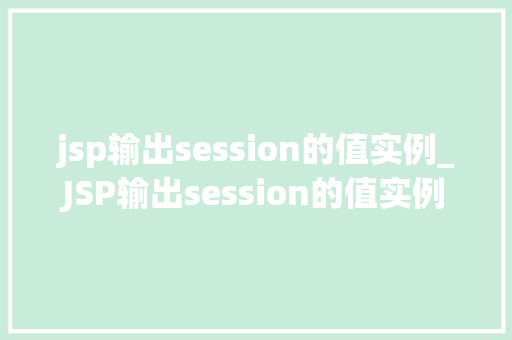jsp输出session的值实例_JSP输出session的值实例详细与实战方法  第1张