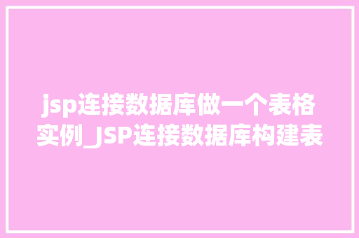 jsp连接数据库做一个表格实例_JSP连接数据库构建表格实例实战指南与方法分享