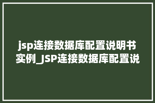 jsp连接数据库配置说明书实例_JSP连接数据库配置说明书实例详解