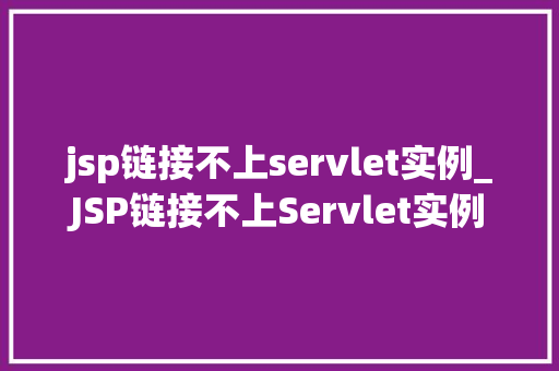 jsp链接不上servlet实例_JSP链接不上Servlet实例原因分析及解决方法