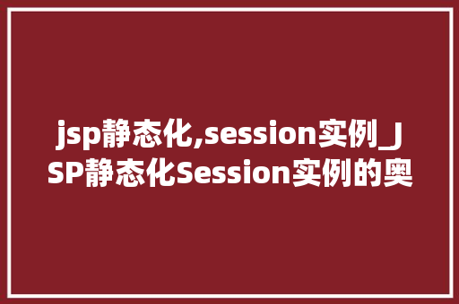 jsp静态化,session实例_JSP静态化Session实例的奥秘  第1张