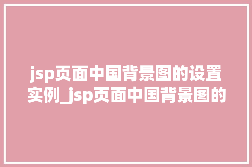 jsp页面中国背景图的设置实例_jsp页面中国背景图的设置实例打造个化网页风格