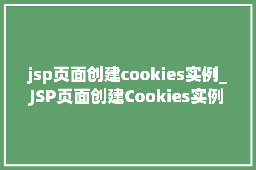 jsp页面创建cookies实例_JSP页面创建Cookies实例从入门到精通
