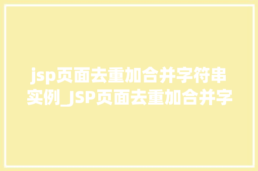 jsp页面去重加合并字符串实例_JSP页面去重加合并字符串实例高效处理数据的方法