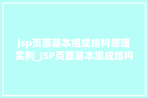 jsp页面基本组成结构原理实例_JSP页面基本组成结构原理实例详解