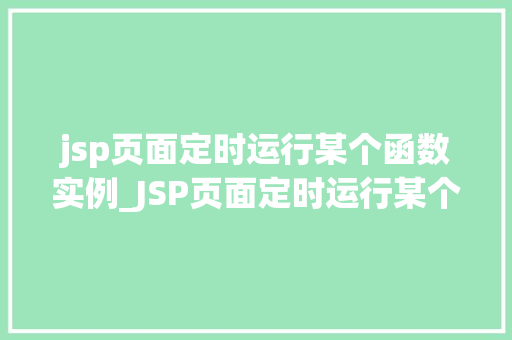 jsp页面定时运行某个函数实例_JSP页面定时运行某个函数实例实现自动化任务的小方法