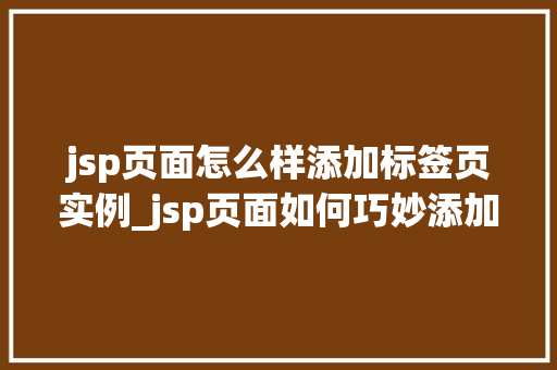 jsp页面怎么样添加标签页实例_jsp页面如何巧妙添加标签页实例详解