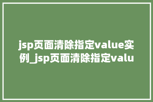 jsp页面清除指定value实例_jsp页面清除指定value实例轻松实现数据清洗，告别冗余烦恼