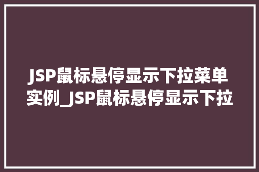 JSP鼠标悬停显示下拉菜单实例_JSP鼠标悬停显示下拉菜单实例打造个化网页交互体验