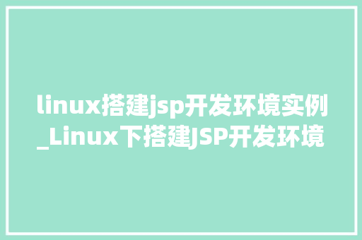 linux搭建jsp开发环境实例_Linux下搭建JSP开发环境实例教程从入门到精通