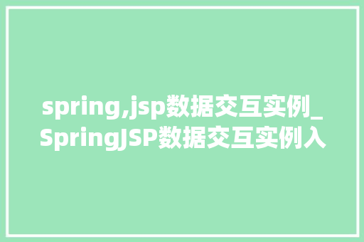 spring,jsp数据交互实例_SpringJSP数据交互实例入门到精通的实战指南