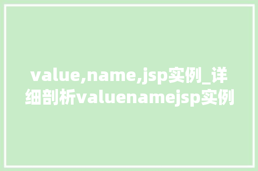 value,name,jsp实例_详细剖析valuenamejsp实例，带你轻松掌握JSP技术