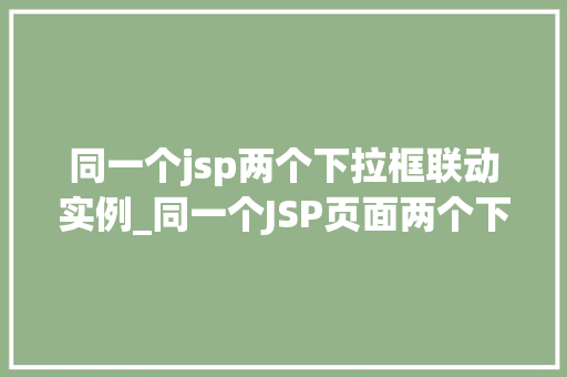 同一个jsp两个下拉框联动实例_同一个JSP页面两个下拉框联动实例详解轻松实现数据联动效果  第1张