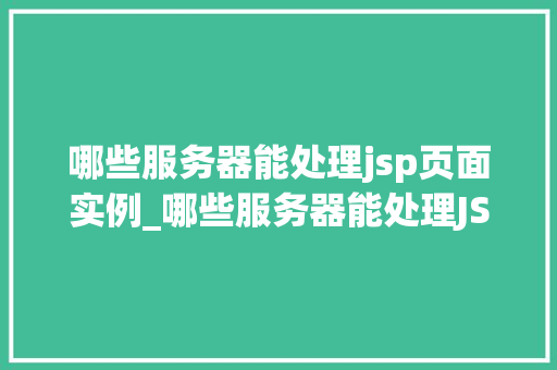 哪些服务器能处理jsp页面实例_哪些服务器能处理JSP页面实例详细与应用推荐  第1张