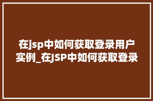 在jsp中如何获取登录用户实例_在JSP中如何获取登录用户实例详细攻略与实例分析