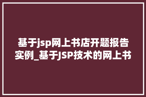 基于jsp网上书店开题报告实例_基于JSP技术的网上书店开发开题报告实例剖析