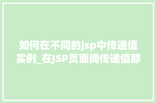 如何在不同的jsp中传递值实例_在JSP页面间传递值那些你不得不知道的方法