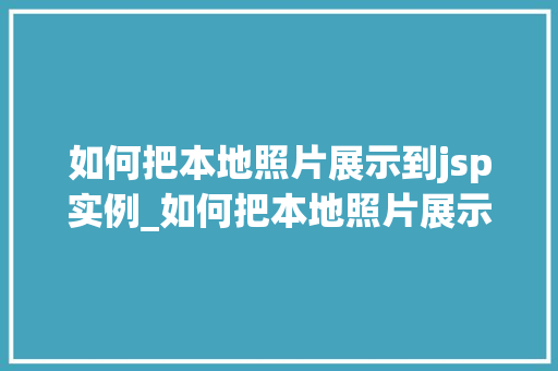 如何把本地照片展示到jsp实例_如何把本地照片展示到JSP实例详细步骤  第1张