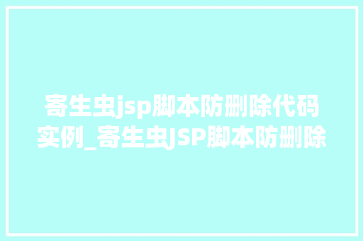 寄生虫jsp脚本防删除代码实例_寄生虫JSP脚本防删除代码实例如何守护你的网页安全  第1张