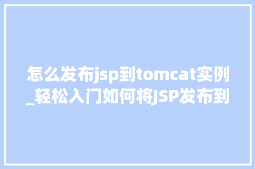 怎么发布jsp到tomcat实例_轻松入门如何将JSP发布到Tomcat实例