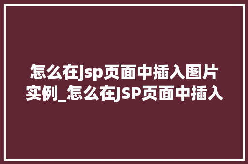 怎么在jsp页面中插入图片实例_怎么在JSP页面中插入图片实例从入门到精通