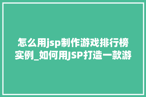 怎么用jsp制作游戏排行榜实例_如何用JSP打造一款游戏排行榜实例从零开始