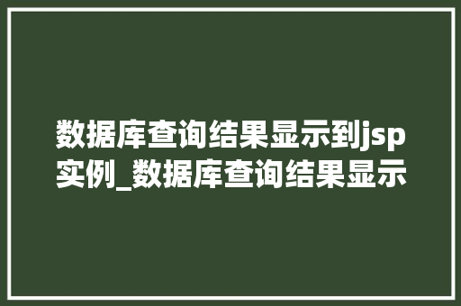 数据库查询结果显示到jsp实例_数据库查询结果显示到JSP实例实战与方法分享