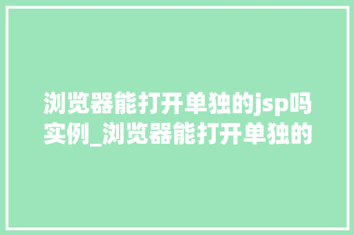 浏览器能打开单独的jsp吗实例_浏览器能打开单独的jsp吗实例详解与操作指南