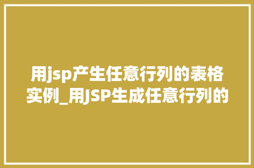 用jsp产生任意行列的表格实例_用JSP生成任意行列的表格实例轻松实现个化表格布局
