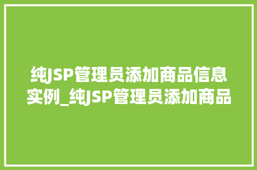 纯JSP管理员添加商品信息实例_纯JSP管理员添加商品信息实例实战与操作步骤详解