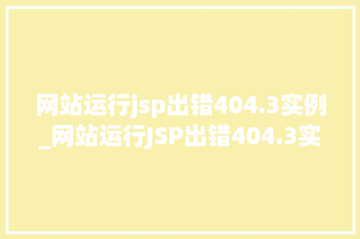 网站运行jsp出错404.3实例_网站运行JSP出错404.3实例详细剖析与解决之路  第1张