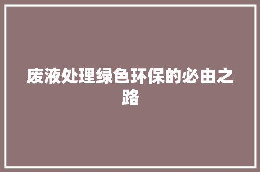 废液处理绿色环保的必由之路