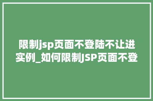 限制jsp页面不登陆不让进实例_如何限制JSP页面不登陆不让进实例全方位攻略