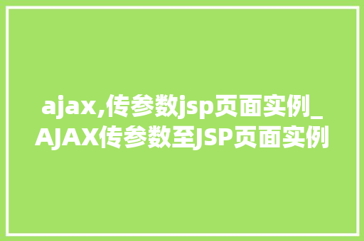 ajax,传参数jsp页面实例_AJAX传参数至JSP页面实例详解实战方法与例子分析