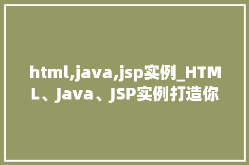 html,java,jsp实例_HTML、Java、JSP实例打造你的动态网站之旅  第1张