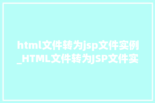 html文件转为jsp文件实例_HTML文件转为JSP文件实例从静态到动态的华丽转身