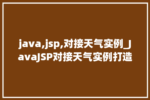 java,jsp,对接天气实例_JavaJSP对接天气实例打造个化天气查询系统