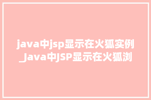 java中jsp显示在火狐实例_Java中JSP显示在火狐浏览器实例详解  第1张